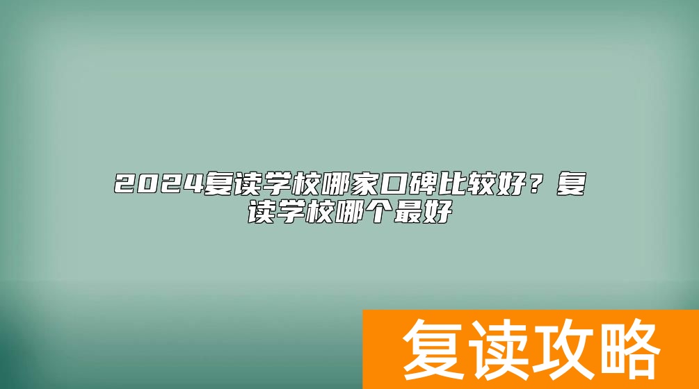 2024复读学校哪家口碑比较好？复读学校哪个最好