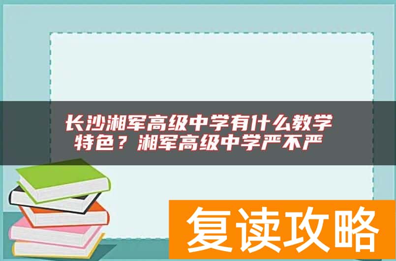 长沙湘军高级中学有什么教学特色？湘军高级中学严不严