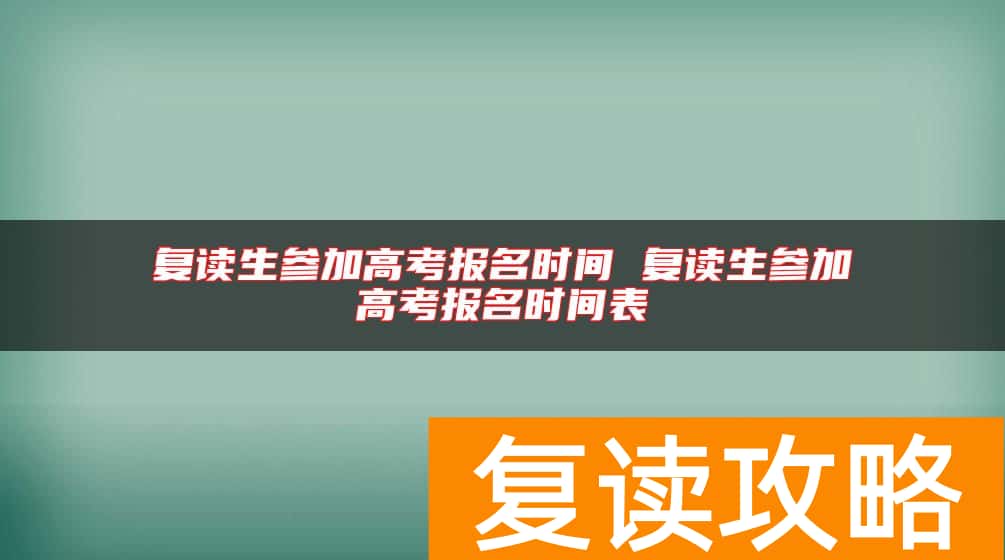 复读生参加高考报名时间 复读生参加高考报名时间表