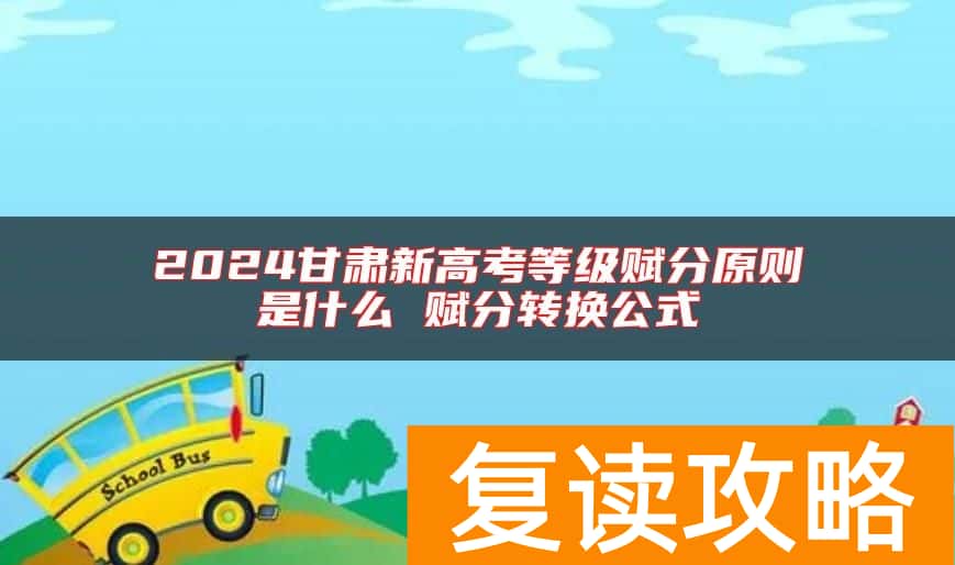 2024甘肃新高考等级赋分原则是什么 赋分转换公式