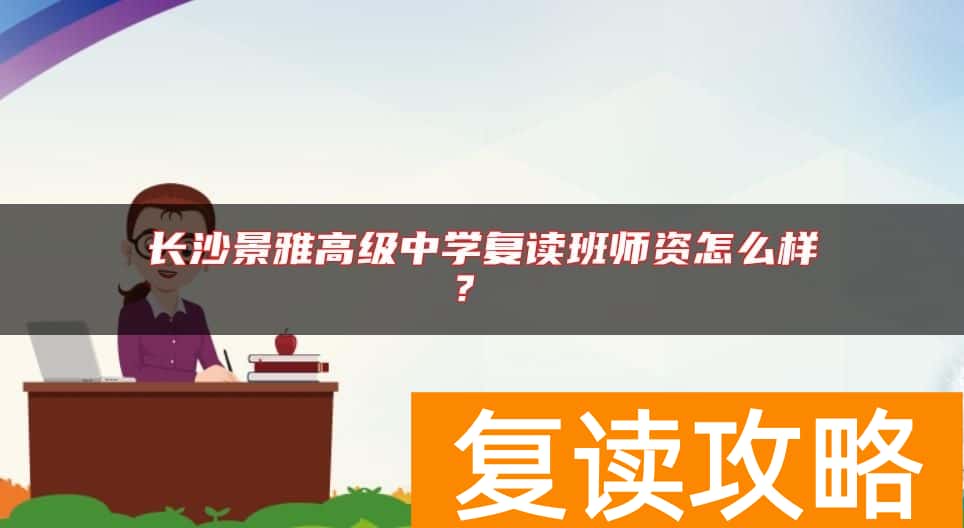 长沙景雅高级中学复读班师资怎么样？