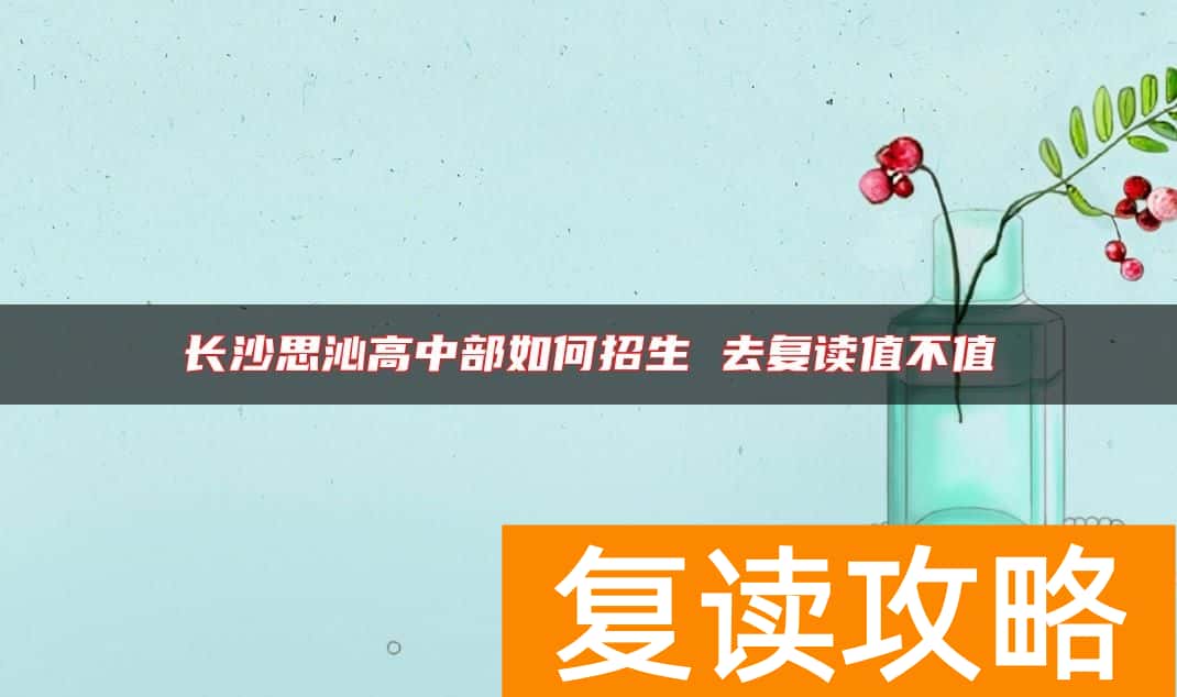 长沙思沁高中部如何招生 去复读值不值