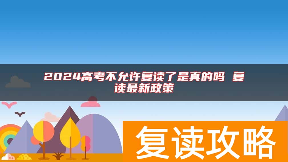 2024高考不允许复读了是真的吗 复读最新政策